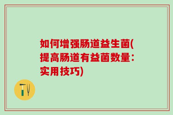 如何增强肠道益生菌(提高肠道有益菌数量:实用技巧) 如何增强肠道益生菌(提高肠道有益菌数量:实用技巧)