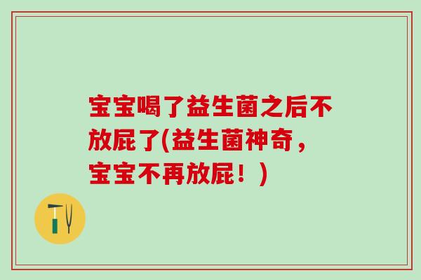 宝宝喝了益生菌之后不放屁了(益生菌神奇,宝宝不再放屁!) 宝宝喝了益生菌之后不放屁了(益生菌神奇,宝宝不再放屁!)