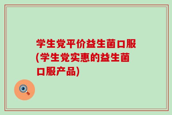 学生党平价益生菌口服(学生党实惠的益生菌口服产品) 学生党平价益生菌口服(学生党实惠的益生菌口服产品)