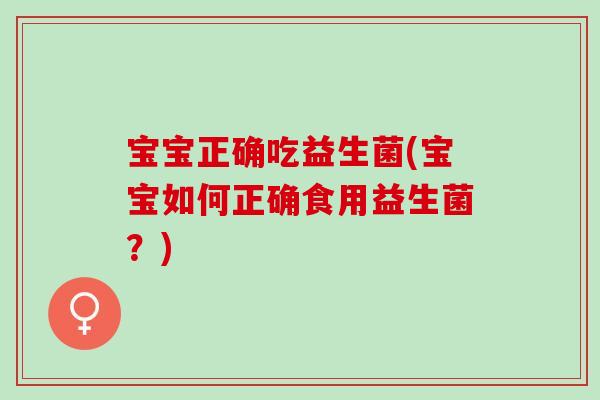宝宝正确吃益生菌(宝宝如何正确食用益生菌？)