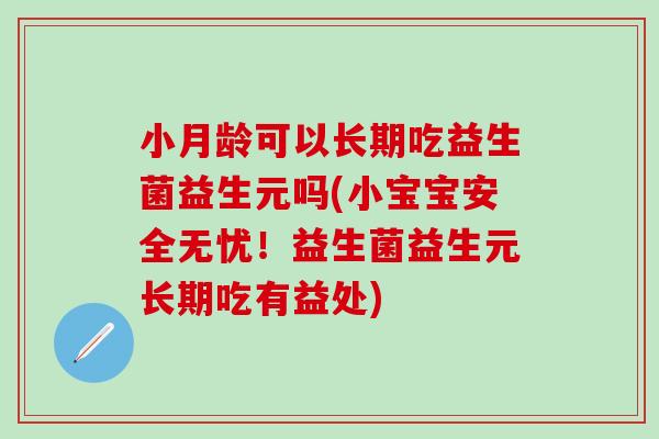 小月龄可以长期吃益生菌益生元吗(小宝宝安全无忧!益生菌益生元长期吃有益处) 小月龄可以长期吃益生菌益生元吗(小宝宝安全无忧!益生菌益生元长期吃有益处)