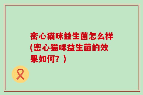 密心猫咪益生菌怎么样(密心猫咪益生菌的效果如何?) 密心猫咪益生菌怎么样(密心猫咪益生菌的效果如何?)