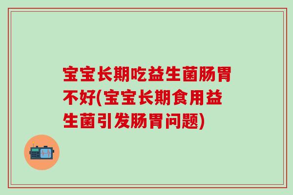 宝宝长期吃益生菌肠胃不好(宝宝长期食用益生菌引发肠胃问题) 宝宝长期吃益生菌肠胃不好(宝宝长期食用益生菌引发肠胃问题)