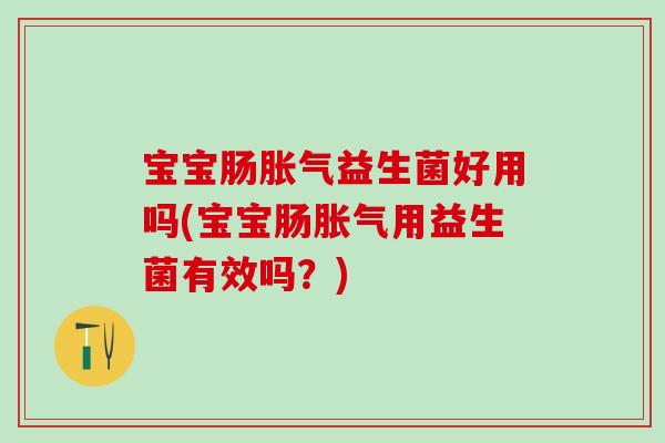 宝宝肠益生菌好用吗(宝宝肠用益生菌有效吗?) 宝宝肠益生菌好用吗(宝宝肠用益生菌有效吗?)