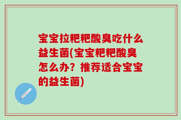 宝宝拉粑粑酸臭吃什么益生菌(宝宝粑粑酸臭怎么办?推荐适合宝宝的益生菌) 宝宝拉粑粑酸臭吃什么益生菌(宝宝粑粑酸臭怎么办?推荐适合宝宝的益生菌)