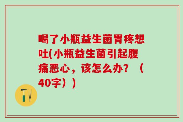 喝了小瓶益生菌胃疼想吐(小瓶益生菌引起恶心,该怎么办?(40字)) 喝了小瓶益生菌胃疼想吐(小瓶益生菌引起恶心,该怎么办?(40字))