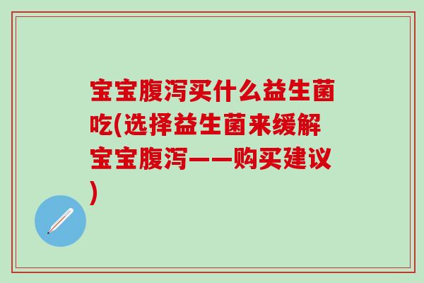 宝宝买什么益生菌吃(选择益生菌来缓解宝宝——购买建议) 宝宝买什么益生菌吃(选择益生菌来缓解宝宝——购买建议)