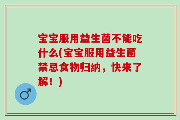 宝宝服用益生菌不能吃什么(宝宝服用益生菌禁忌食物归纳,快来了解!) 宝宝服用益生菌不能吃什么(宝宝服用益生菌禁忌食物归纳,快来了解!)
