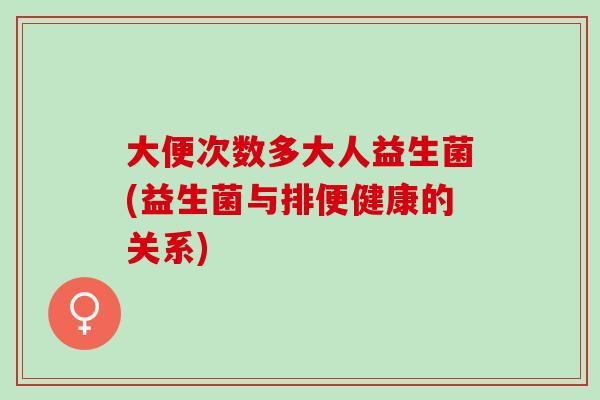 大便次数多大人益生菌(益生菌与排便健康的关系)