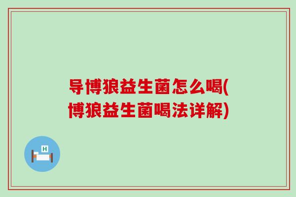 导博狼益生菌怎么喝(博狼益生菌喝法详解) 导博狼益生菌怎么喝(博狼益生菌喝法详解)