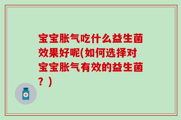 宝宝吃什么益生菌效果好呢(如何选择对宝宝有效的益生菌？)