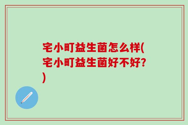 宅小町益生菌怎么样(宅小町益生菌好不好？)