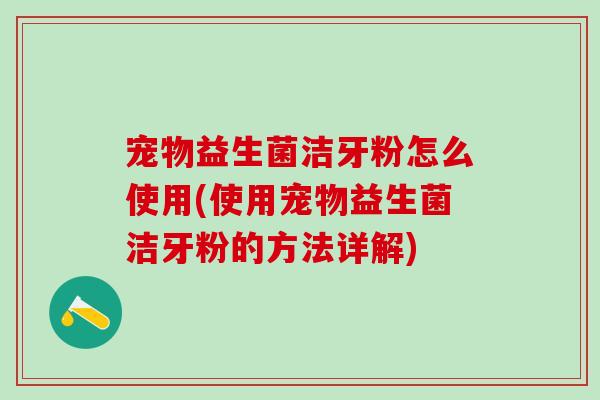 宠物益生菌洁牙粉怎么使用(使用宠物益生菌洁牙粉的方法详解) 宠物益生菌洁牙粉怎么使用(使用宠物益生菌洁牙粉的方法详解)