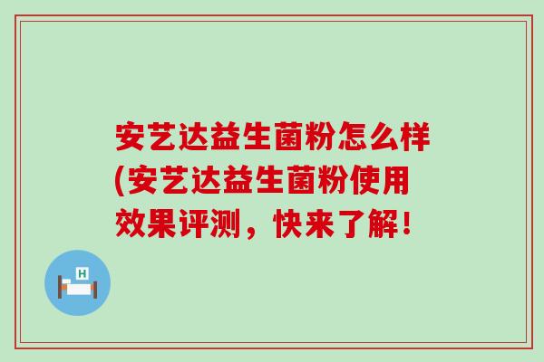 安艺达益生菌粉怎么样(安艺达益生菌粉使用效果评测,快来了解! 安艺达益生菌粉怎么样(安艺达益生菌粉使用效果评测,快来了解!