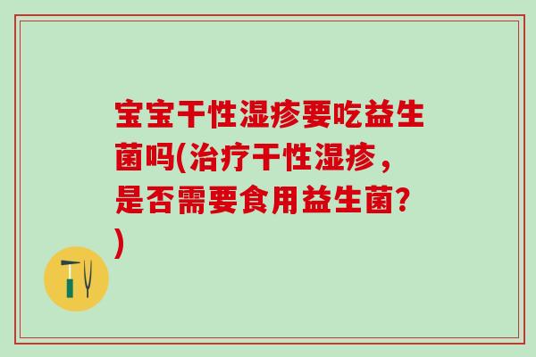 宝宝干性要吃益生菌吗(干性，是否需要食用益生菌？)