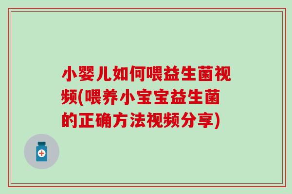 小婴儿如何喂益生菌视频(喂养小宝宝益生菌的正确方法视频分享)