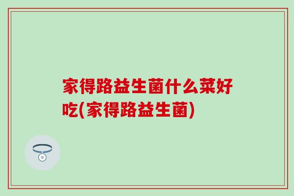 家得路益生菌什么菜好吃(家得路益生菌)