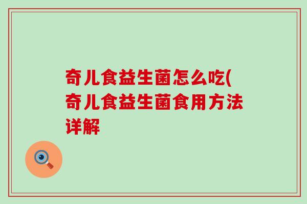 奇儿食益生菌怎么吃(奇儿食益生菌食用方法详解