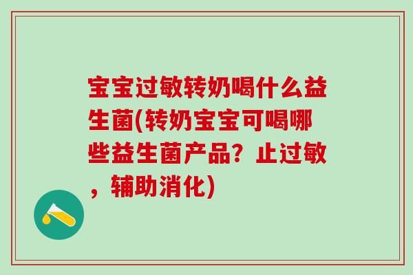 宝宝转奶喝什么益生菌(转奶宝宝可喝哪些益生菌产品?止,辅助消化) 宝宝转奶喝什么益生菌(转奶宝宝可喝哪些益生菌产品?止,辅助消化)