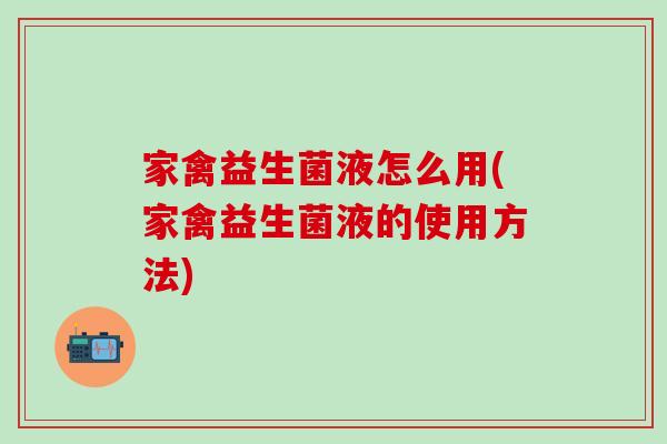 家禽益生菌液怎么用(家禽益生菌液的使用方法) 家禽益生菌液怎么用(家禽益生菌液的使用方法)