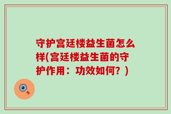 守护宫廷楼益生菌怎么样(宫廷楼益生菌的守护作用:功效如何?) 守护宫廷楼益生菌怎么样(宫廷楼益生菌的守护作用:功效如何?)