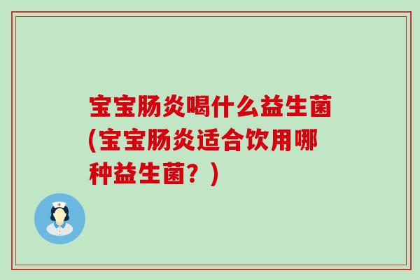 宝宝喝什么益生菌(宝宝适合饮用哪种益生菌?) 宝宝喝什么益生菌(宝宝适合饮用哪种益生菌?)