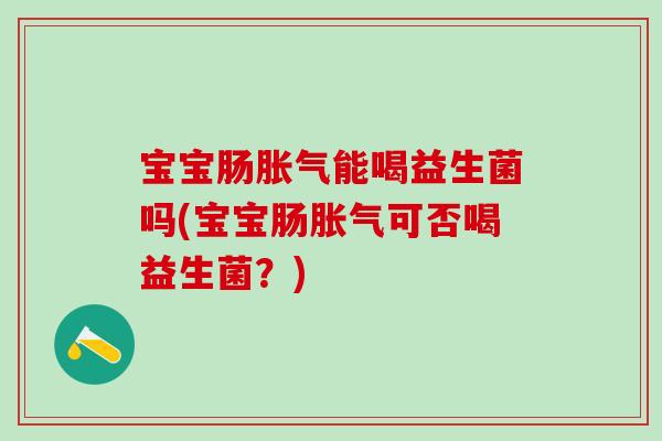 宝宝肠能喝益生菌吗(宝宝肠可否喝益生菌?) 宝宝肠能喝益生菌吗(宝宝肠可否喝益生菌?)