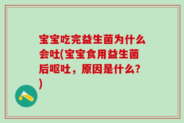 宝宝吃完益生菌为什么会吐(宝宝食用益生菌后,原因是什么?) 宝宝吃完益生菌为什么会吐(宝宝食用益生菌后,原因是什么?)