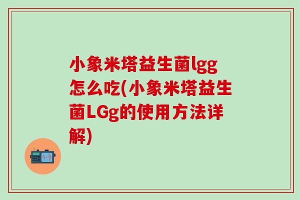 小象米塔益生菌lgg怎么吃(小象米塔益生菌LGg的使用方法详解) 小象米塔益生菌lgg怎么吃(小象米塔益生菌LGg的使用方法详解)