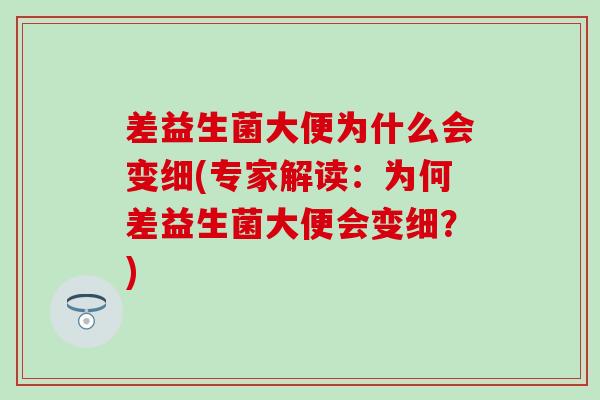 差益生菌大便为什么会变细(专家解读:为何差益生菌大便会变细?) 差益生菌大便为什么会变细(专家解读:为何差益生菌大便会变细?)