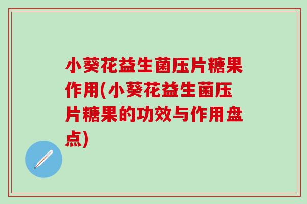 小葵花益生菌压片糖果作用(小葵花益生菌压片糖果的功效与作用盘点) 小葵花益生菌压片糖果作用(小葵花益生菌压片糖果的功效与作用盘点)