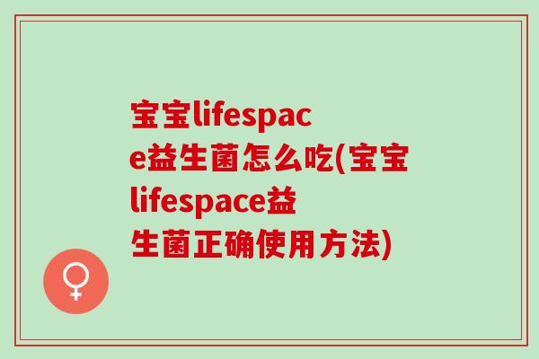 宝宝lifespace益生菌怎么吃(宝宝lifespace益生菌正确使用方法)