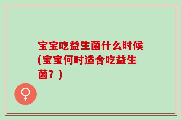 宝宝吃益生菌什么时候(宝宝何时适合吃益生菌？)