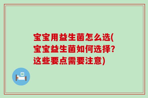 宝宝用益生菌怎么选(宝宝益生菌如何选择?这些要点需要注意) 宝宝用益生菌怎么选(宝宝益生菌如何选择?这些要点需要注意)