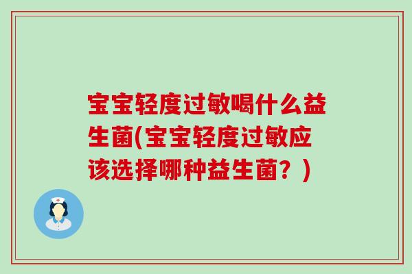 宝宝轻度喝什么益生菌(宝宝轻度应该选择哪种益生菌？)
