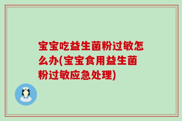 宝宝吃益生菌粉怎么办(宝宝食用益生菌粉应急处理) 宝宝吃益生菌粉怎么办(宝宝食用益生菌粉应急处理)