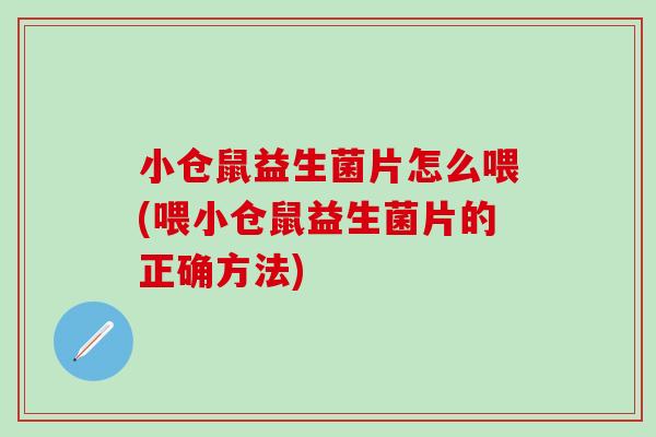 小仓鼠益生菌片怎么喂(喂小仓鼠益生菌片的正确方法)