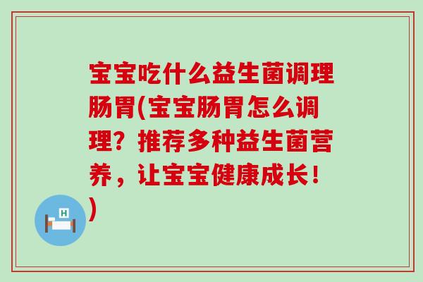 宝宝吃什么益生菌调理肠胃(宝宝肠胃怎么调理?推荐多种益生菌营养,让宝宝健康成长!) 宝宝吃什么益生菌调理肠胃(宝宝肠胃怎么调理?推荐多种益生菌营养,让宝宝健康成长!)
