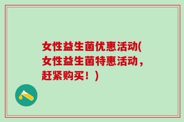 女性益生菌优惠活动(女性益生菌特惠活动，赶紧购买！)
