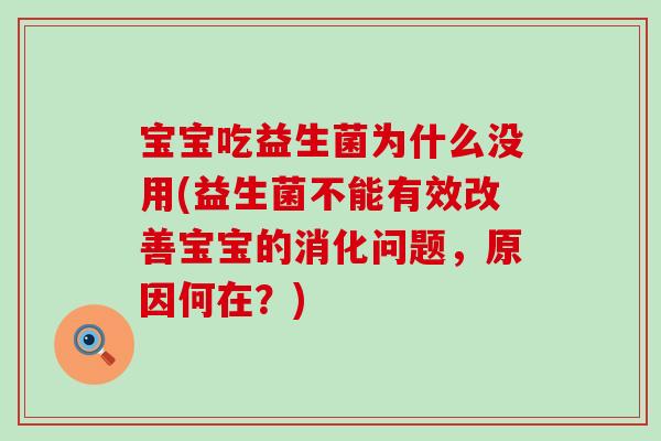 宝宝吃益生菌为什么没用(益生菌不能有效改善宝宝的消化问题,原因何在?) 宝宝吃益生菌为什么没用(益生菌不能有效改善宝宝的消化问题,原因何在?)