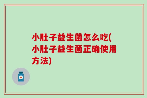 小肚子益生菌怎么吃(小肚子益生菌正确使用方法) 小肚子益生菌怎么吃(小肚子益生菌正确使用方法)