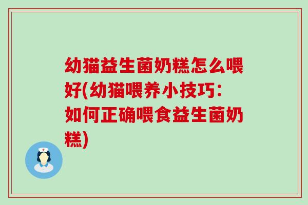 幼猫益生菌奶糕怎么喂好(幼猫喂养小技巧:如何正确喂食益生菌奶糕) 幼猫益生菌奶糕怎么喂好(幼猫喂养小技巧:如何正确喂食益生菌奶糕)