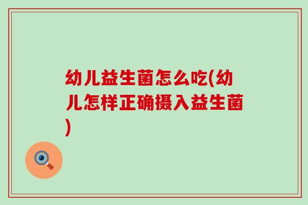 幼儿益生菌怎么吃(幼儿怎样正确摄入益生菌) 幼儿益生菌怎么吃(幼儿怎样正确摄入益生菌)