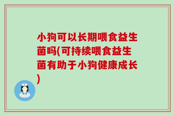 小狗可以长期喂食益生菌吗(可持续喂食益生菌有助于小狗健康成长) 小狗可以长期喂食益生菌吗(可持续喂食益生菌有助于小狗健康成长)