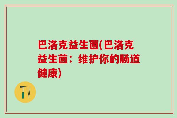 巴洛克益生菌(巴洛克益生菌:维护你的肠道健康) 巴洛克益生菌(巴洛克益生菌:维护你的肠道健康)