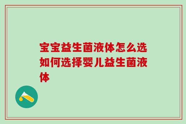 宝宝益生菌液体怎么选如何选择婴儿益生菌液体 宝宝益生菌液体怎么选如何选择婴儿益生菌液体