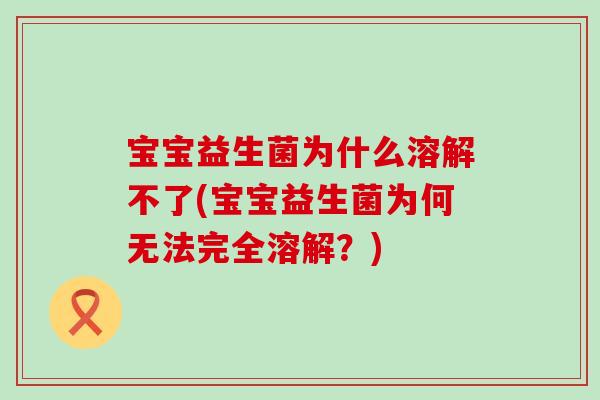 宝宝益生菌为什么溶解不了(宝宝益生菌为何无法完全溶解？)