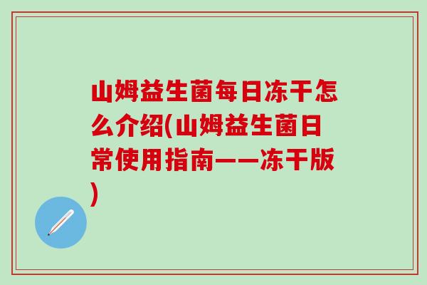 山姆益生菌每日冻干怎么介绍(山姆益生菌日常使用指南——冻干版) 山姆益生菌每日冻干怎么介绍(山姆益生菌日常使用指南——冻干版)