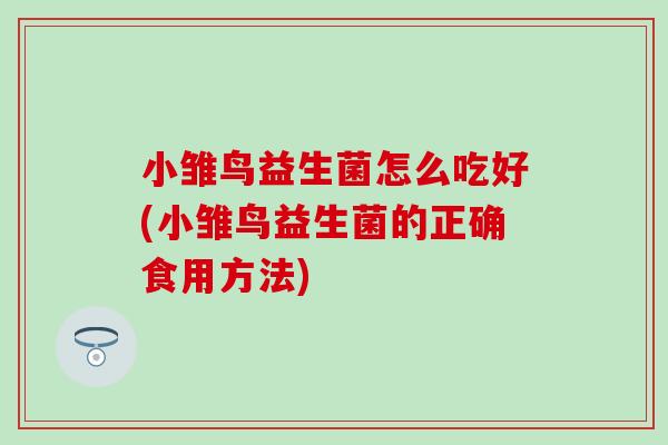 小雏鸟益生菌怎么吃好(小雏鸟益生菌的正确食用方法) 小雏鸟益生菌怎么吃好(小雏鸟益生菌的正确食用方法)