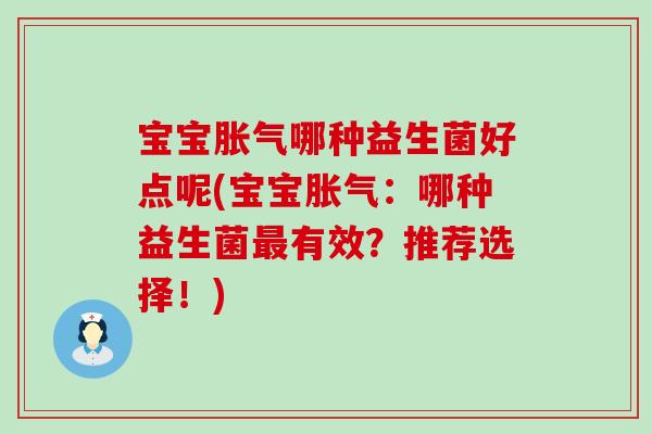 宝宝哪种益生菌好点呢(宝宝:哪种益生菌有效?推荐选择!) 宝宝哪种益生菌好点呢(宝宝:哪种益生菌有效?推荐选择!)